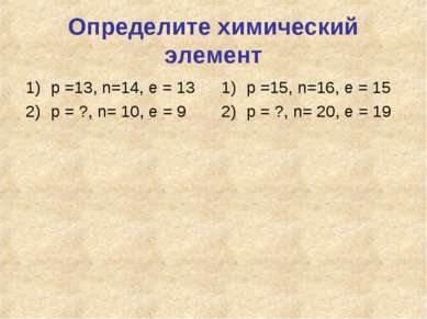 Определите химический элемент р =13, n=14, e = 13 р = ?, n= 10, e = 9 р =15, ...