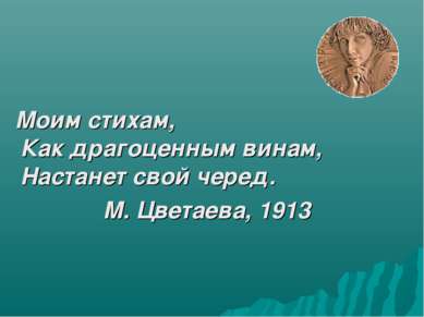 Моим стихам, Как драгоценным винам, Настанет свой черед. М. Цветаева, 1913