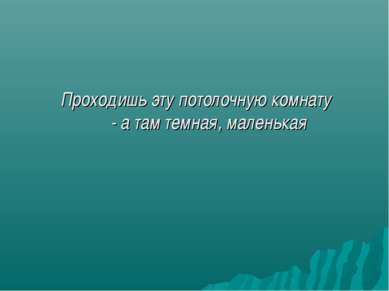 Проходишь эту потолочную комнату - а там темная, маленькая