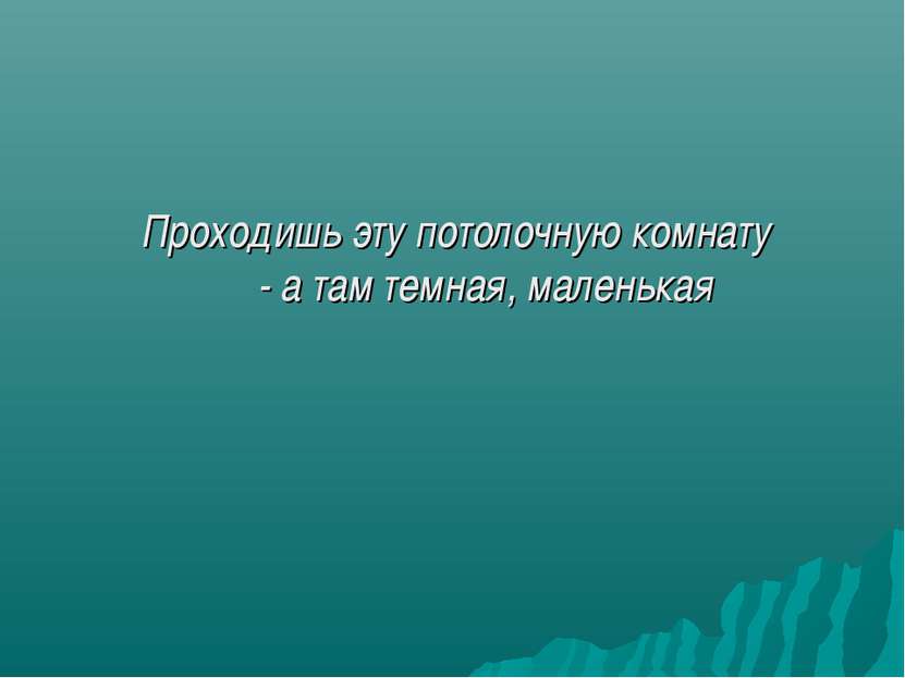 Проходишь эту потолочную комнату - а там темная, маленькая