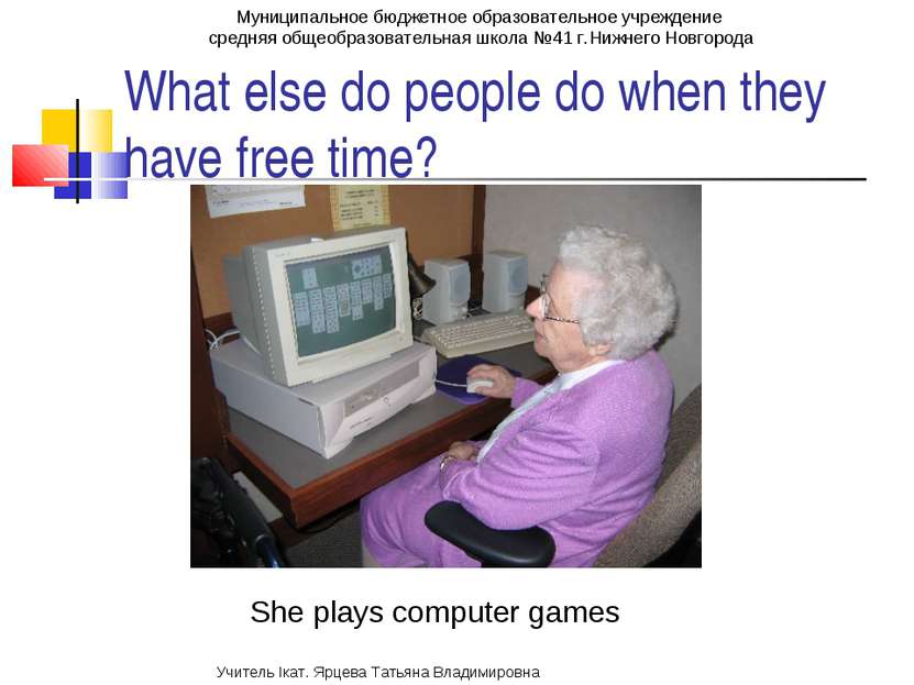 What else do people do when they have free time? She plays computer games Мун...