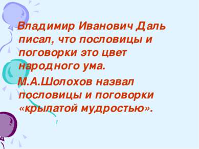 Владимир Иванович Даль писал, что пословицы и поговорки это цвет народного ум...