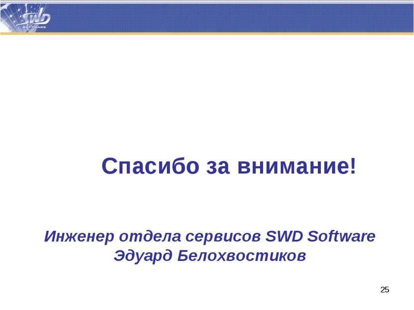 Спасибо за внимание! Инженер отдела сервисов SWD Software Эдуард Белохвостиков *
