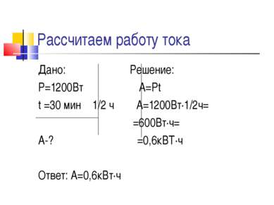 Рассчитаем работу тока Дано: Решение: Р=1200Вт А=Рt t =30 мин 1/2 ч А=1200Вт∙...