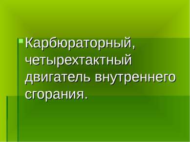 Карбюраторный, четырехтактный двигатель внутреннего сгорания.