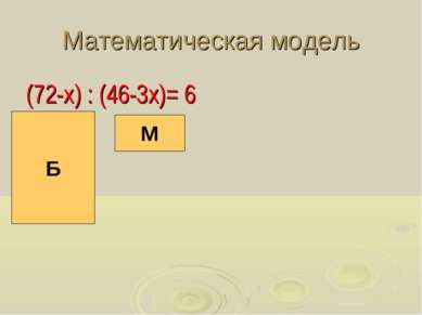 Математическая модель (72-х) : (46-3х)= 6 М Б