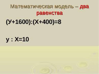 Математическая модель – два равенства (У+1600):(Х+400)=8 у : Х=10