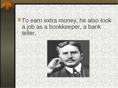 To earn extra money, he also took a job as a bookkeeper, a bank teller.