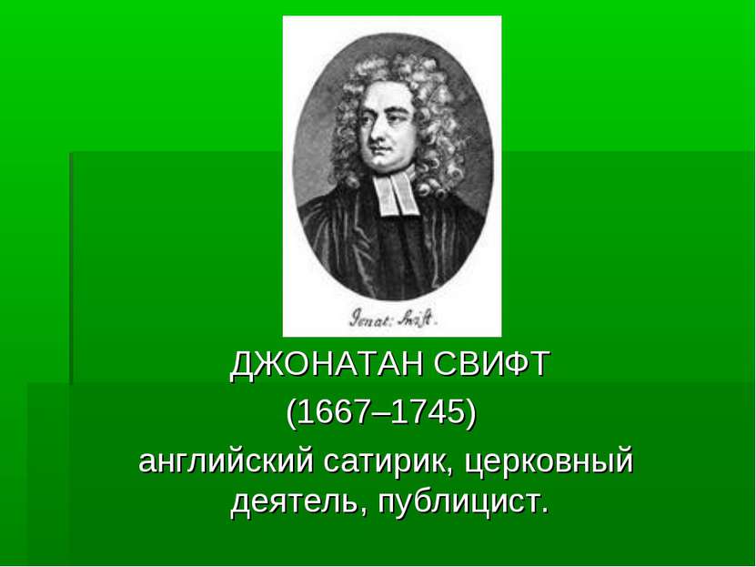   ДЖОНАТАН СВИФТ (1667–1745) английский сатирик, церковный деятель, публицист.