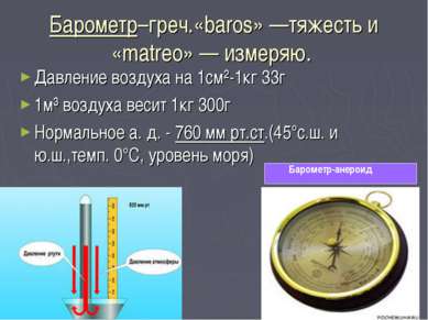 Барометр–греч.«baros» —тяжесть и «matreo» — измеряю. Давление воздуха на 1см²...