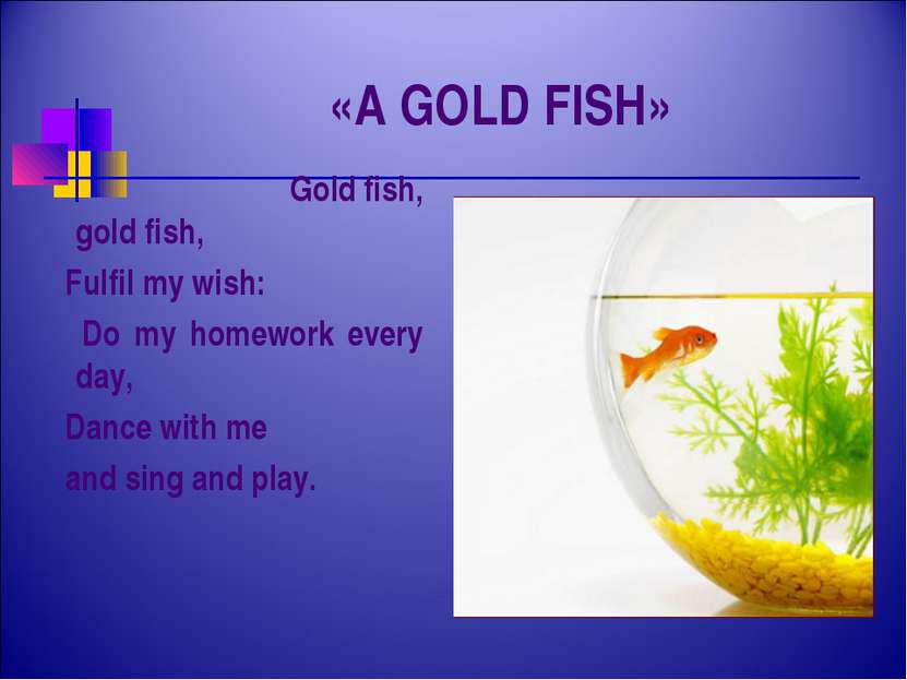 «A GOLD FISH» Gold fish, gold fish, Fulfil my wish: Do my homework every day,...