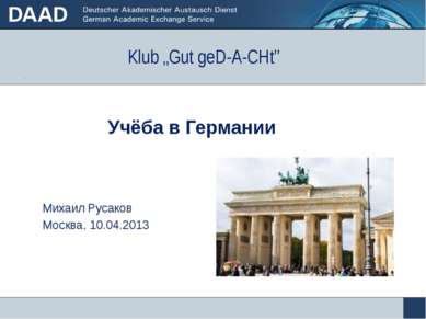 Klub „Gut geD-A-CHt” Учёба в Германии Михаил Русаков Москва, 10.04.2013