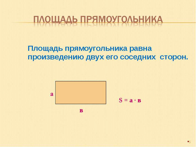 Площадь прямоугольника равна произведению двух его соседних сторон. * в S = а...
