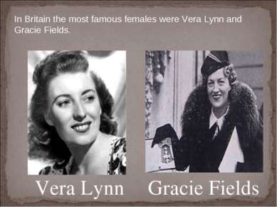 Vera Lynn Gracie Fields In Britain the most famous females were Vera Lynn and...