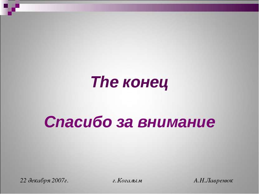 The конец Спасибо за внимание 22 декабря 2007г. г.Когалым А.Н.Лавренюк Alex -...