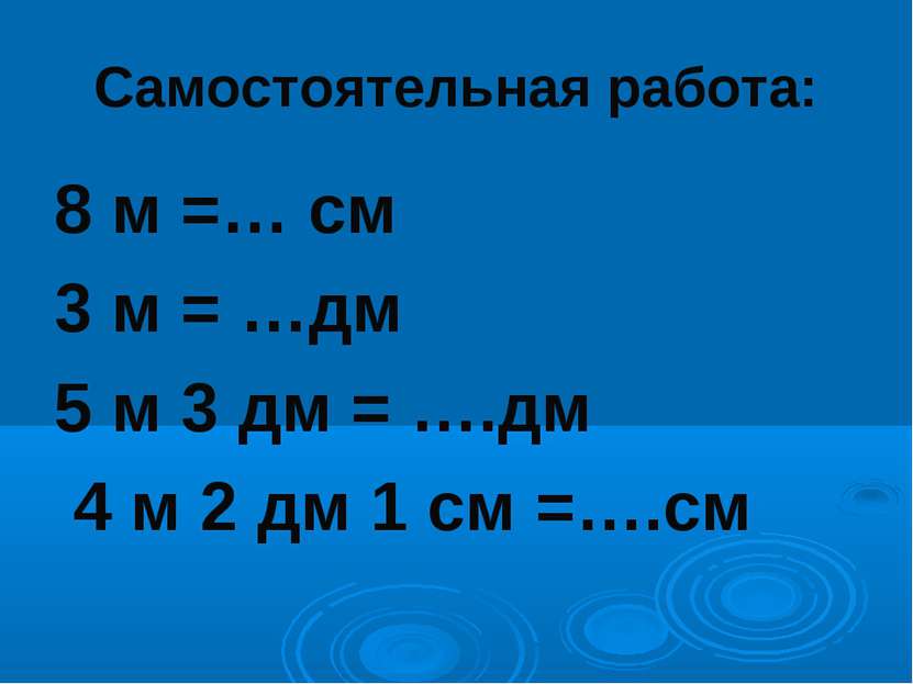 Самостоятельная работа: 8 м =… см 3 м = …дм 5 м 3 дм = ….дм 4 м 2 дм 1 см =….см