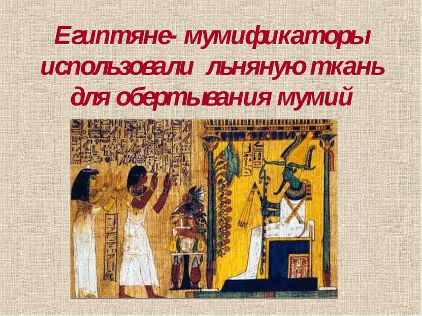 Египтяне- мумификаторы использовали льняную ткань для обертывания мумий