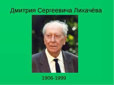 Дмитрия Сергеевича Лихачёва 1906-1999