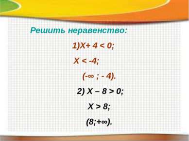Решить неравенство: Х+ 4 < 0; Х < -4; (-∞ ; - 4). 2) Х – 8 > 0; X > 8; (8;+∞).