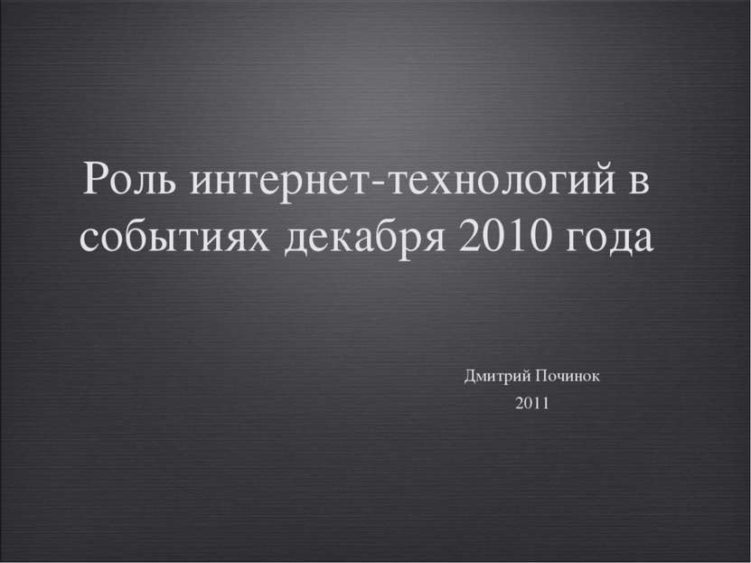 Роль интернет-технологий в событиях декабря 2010 года Дмитрий Починок 2011