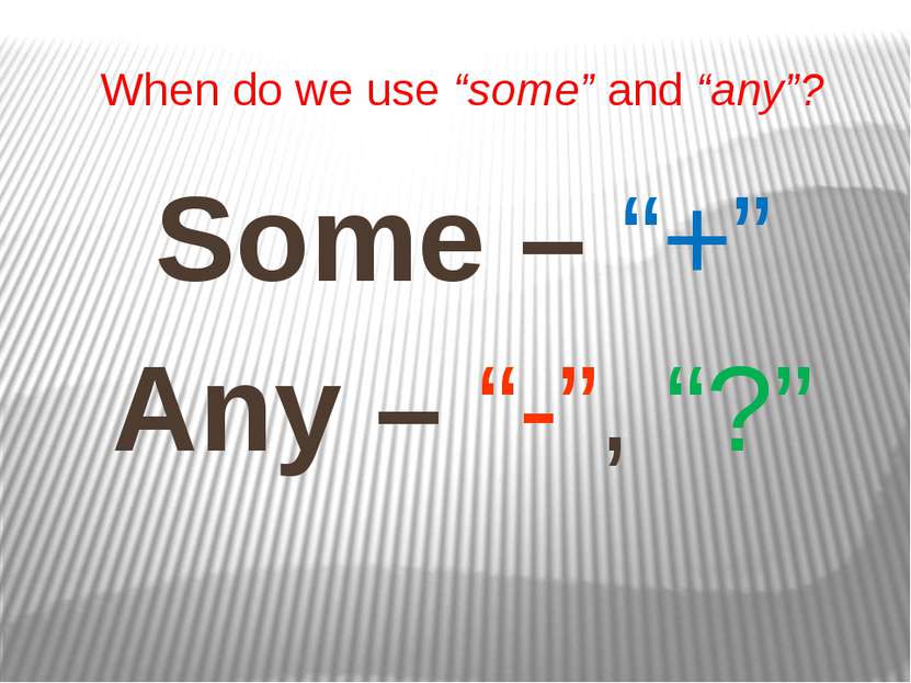When do we use “some” and “any”? Some – “+” Any – “-”, “?”