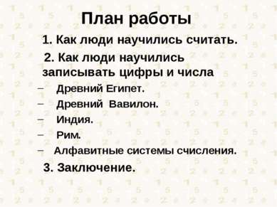 План работы 1. Как люди научились считать. 2. Как люди научились записывать ц...