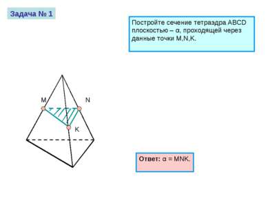 M N K Задача № 1 Постройте сечение тетраэдра ABCD плоскостью – α, проходящей ...