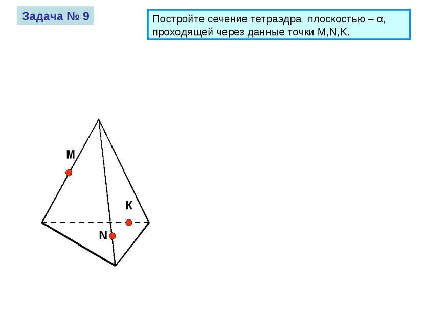 М К N Задача № 9 Постройте сечение тетраэдра плоскостью – α, проходящей через...