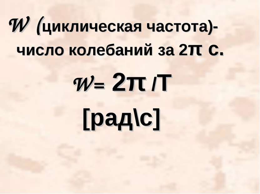 W (циклическая частота)- число колебаний за 2π c. W= 2π /Т [рад\с] Ученик - null