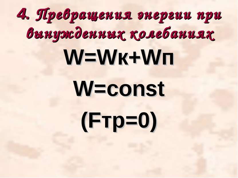 4. Превращения энергии при вынужденных колебаниях W=Wк+Wп W=const (Fтр=0)