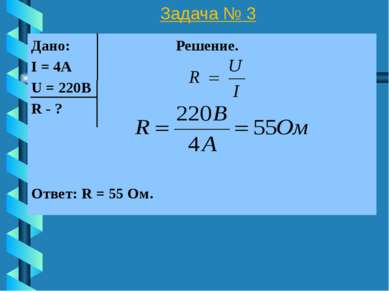 Задача № 3 Дано: Решение. I = 4А U = 220В R - ? Ответ: R = 55 Ом.