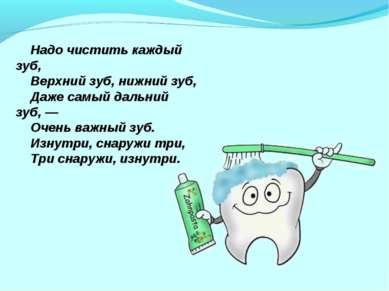 Надо чистить каждый зуб,     Верхний зуб, нижний зуб,     Даже самый дальний ...