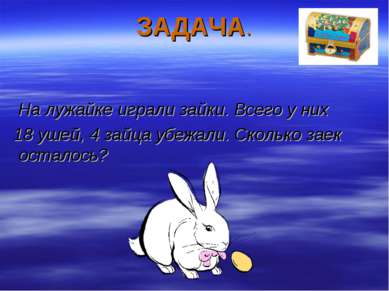 ЗАДАЧА. На лужайке играли зайки. Всего у них 18 ушей, 4 зайца убежали. Скольк...