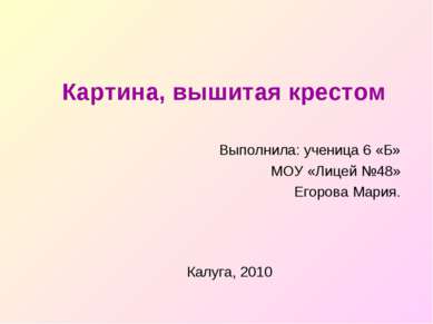 Картина, вышитая крестом Выполнила: ученица 6 «Б» МОУ «Лицей №48» Егорова Мар...