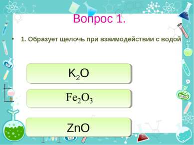 Вопрос 1. 1. Образует щелочь при взаимодействии с водой K2O ZnO