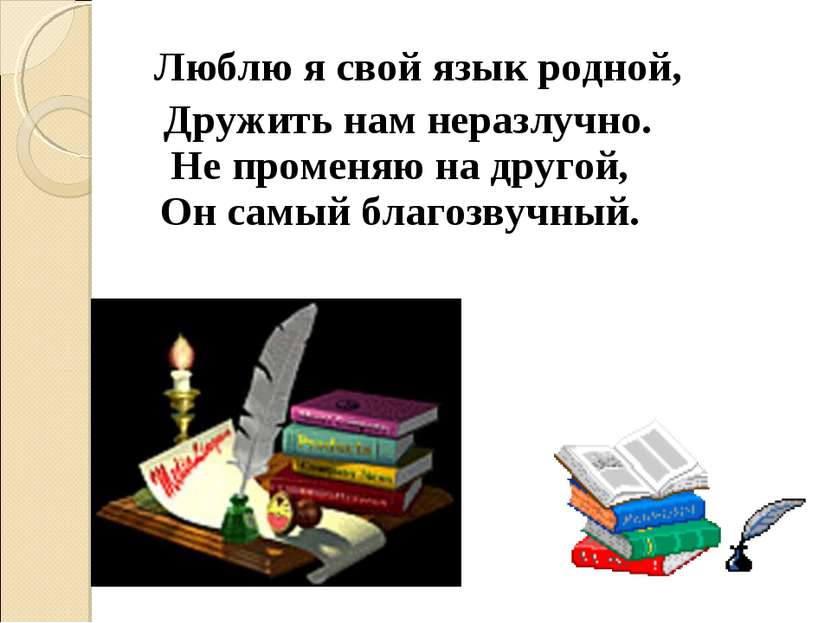 Люблю я свой язык родной, Дружить нам неразлучно. Не променяю на другой, Он с...