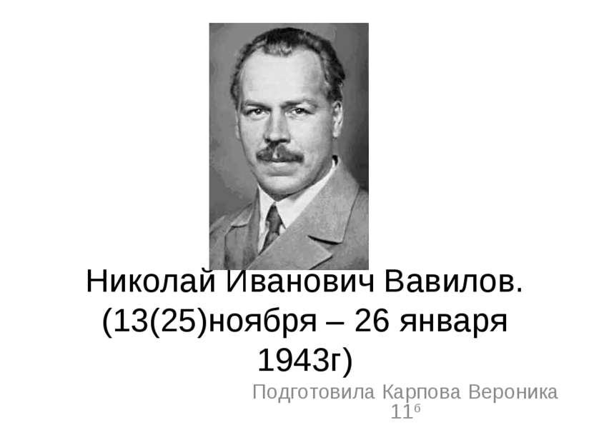 Николай Иванович Вавилов. (13(25)ноября – 26 января 1943г) Подготовила Карпов...