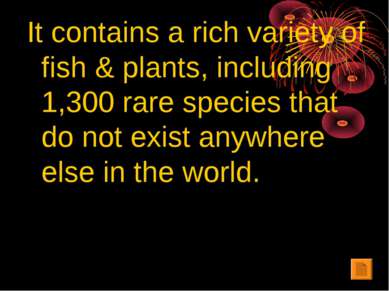 It contains a rich variety of fish & plants, including 1,300 rare species tha...