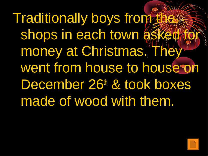 Traditionally boys from the shops in each town asked for money at Christmas. ...