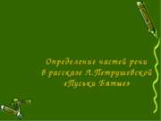 Определение частей речи в рассказе Л.Петрушевской «Пуськи Бятые»