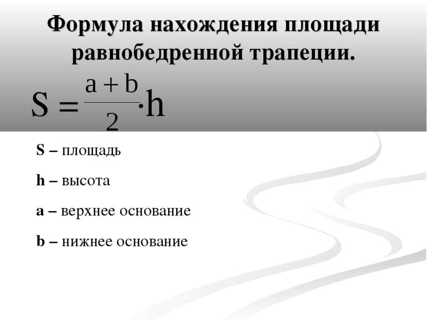 Формула нахождения площади равнобедренной трапеции. S = ·h S – площадь h – вы...