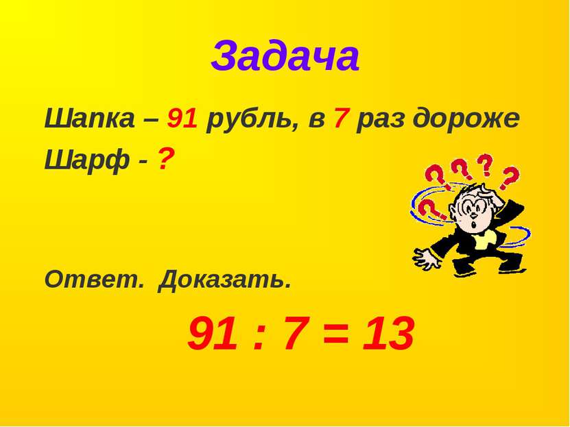 Задача Шапка – 91 рубль, в 7 раз дороже Шарф - ? Ответ. Доказать. 91 : 7 = 13
