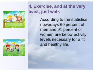 4. Exercise, and at the very least, just walk According to the statistics now...