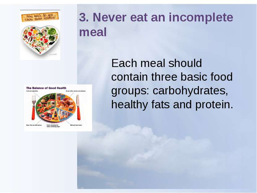 3. Never eat an incomplete meal Each meal should contain three basic food gro...