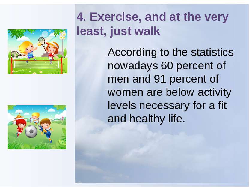 4. Exercise, and at the very least, just walk According to the statistics now...