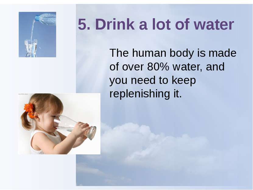 5. Drink a lot of water The human body is made of over 80% water, and you nee...