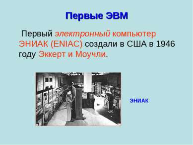 Первые ЭВМ Первый электронный компьютер ЭНИАК (ENIAC) создали в США в 1946 го...