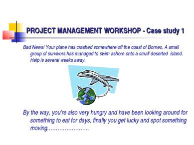 PROJECT MANAGEMENT WORKSHOP - Case study 1 Bad News! Your plane has crashed s...