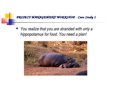 You realize that you are stranded with only a hippopotamus for food. You need...