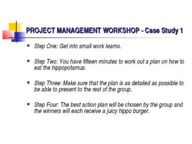 PROJECT MANAGEMENT WORKSHOP - Case Study 1 Step One: Get into small work team...